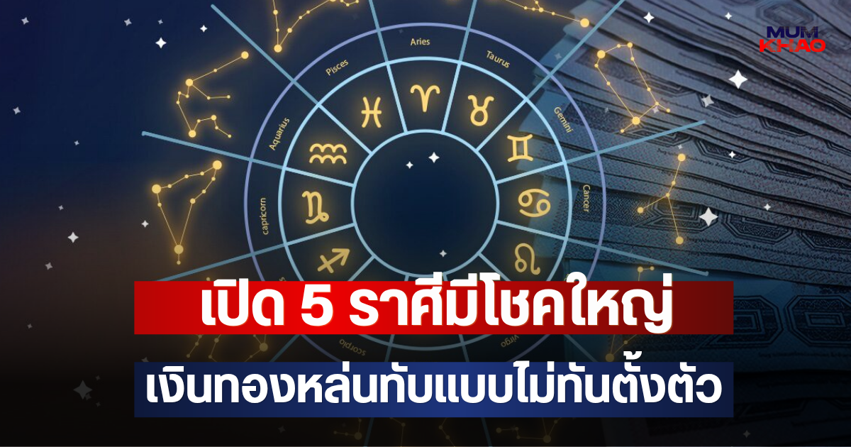 เปิด 5 ราศีมีโชคใหญ่ เงินทองหล่นทับแบบไม่ทันตั้งตัว