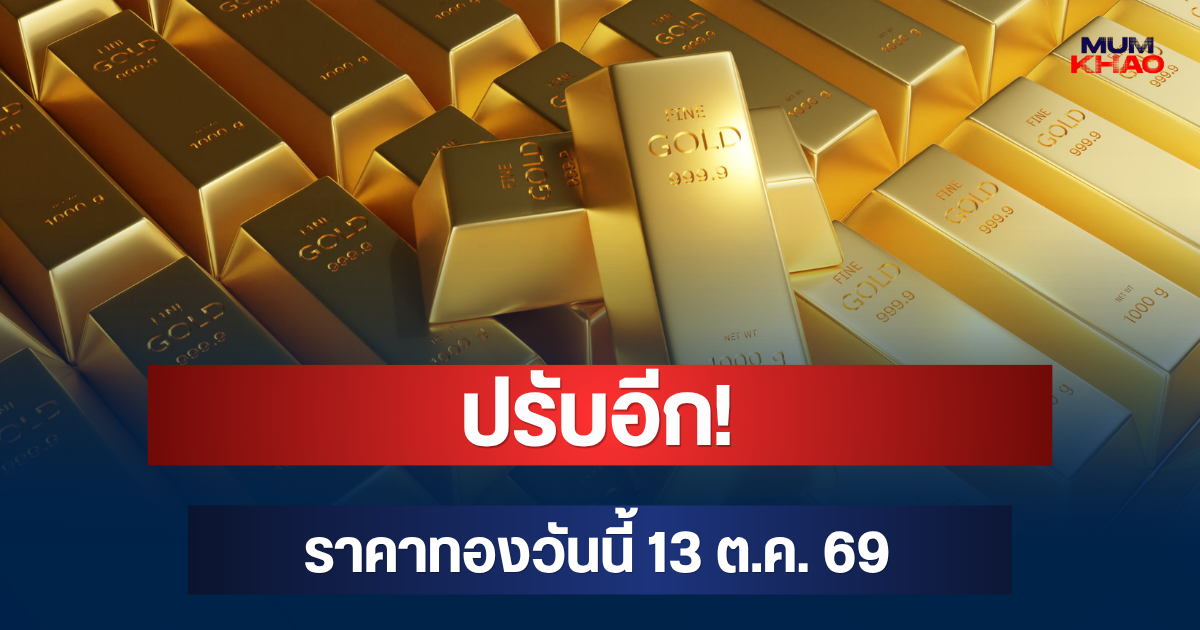 ปรับอีก! ราคาทองวันนี้ 13 ต.ค. 69
