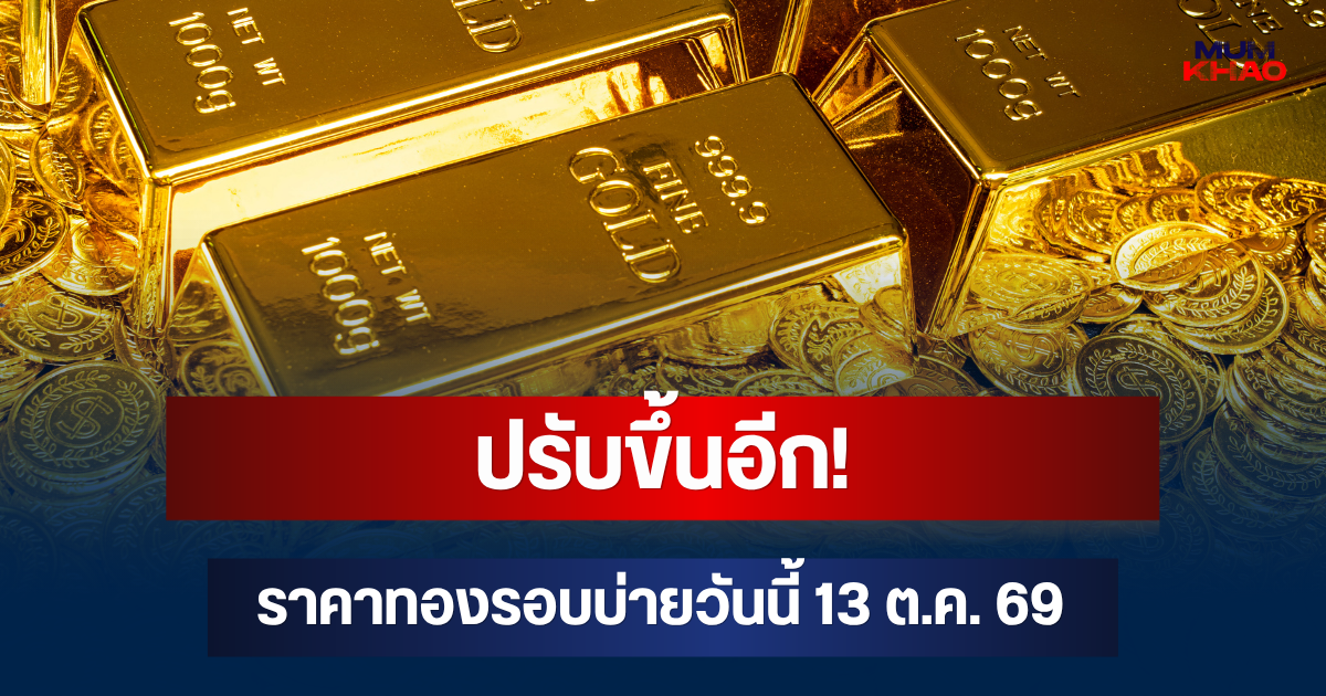 ปรับขึ้นอีก! ราคาทองรอบบ่ายวันนี้ 13 ต.ค. 69