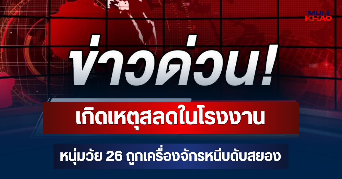 ด่วน! เกิดเหตุสลดในโรงงาน หนุ่มวัย 26 ถูกเครื่องจักรหนีบดับสยอง