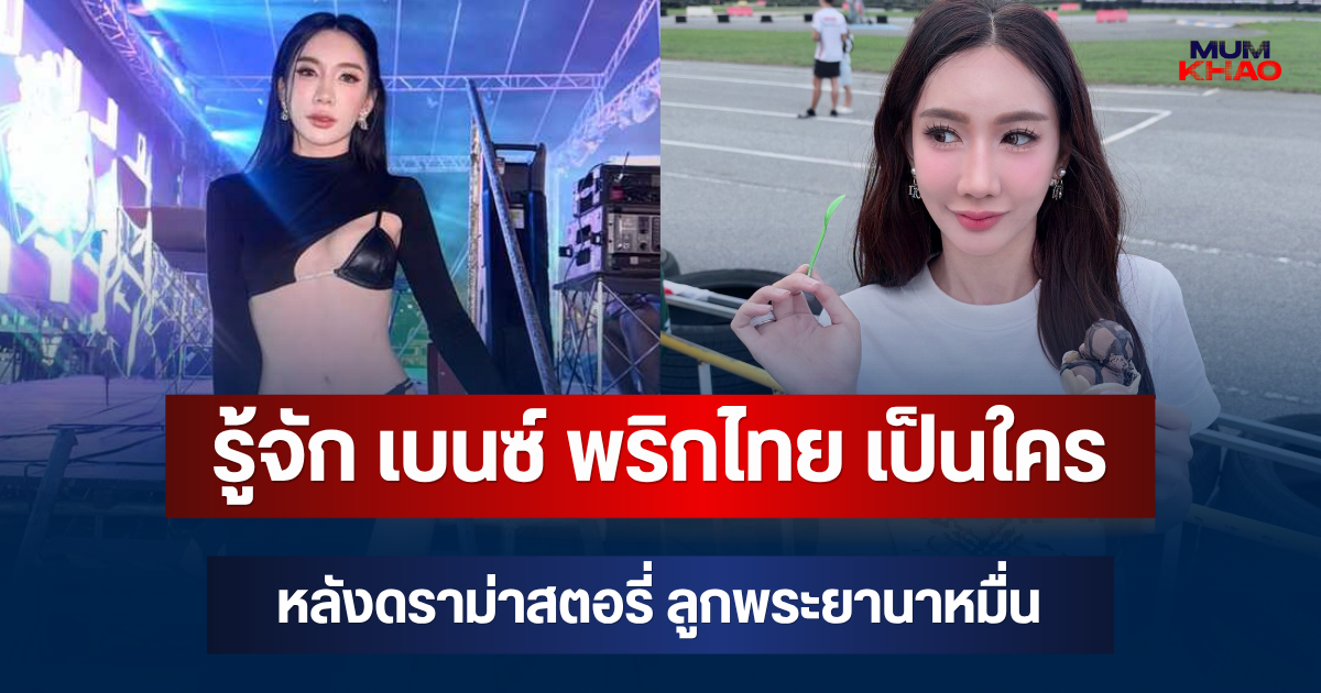 รู้จัก เบนซ์ พริกไทย เป็นใคร หลังดราม่าสตอรี่ ลูกพระยานาหมื่น