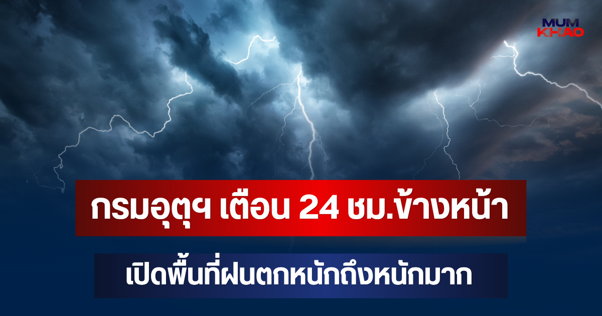 ประกาศแล้ว! กรมอุตุฯ เตือน 24 ชม.ข้างหน้า เปิดพื้นที่ฝนตกหนักถึงหนักมาก