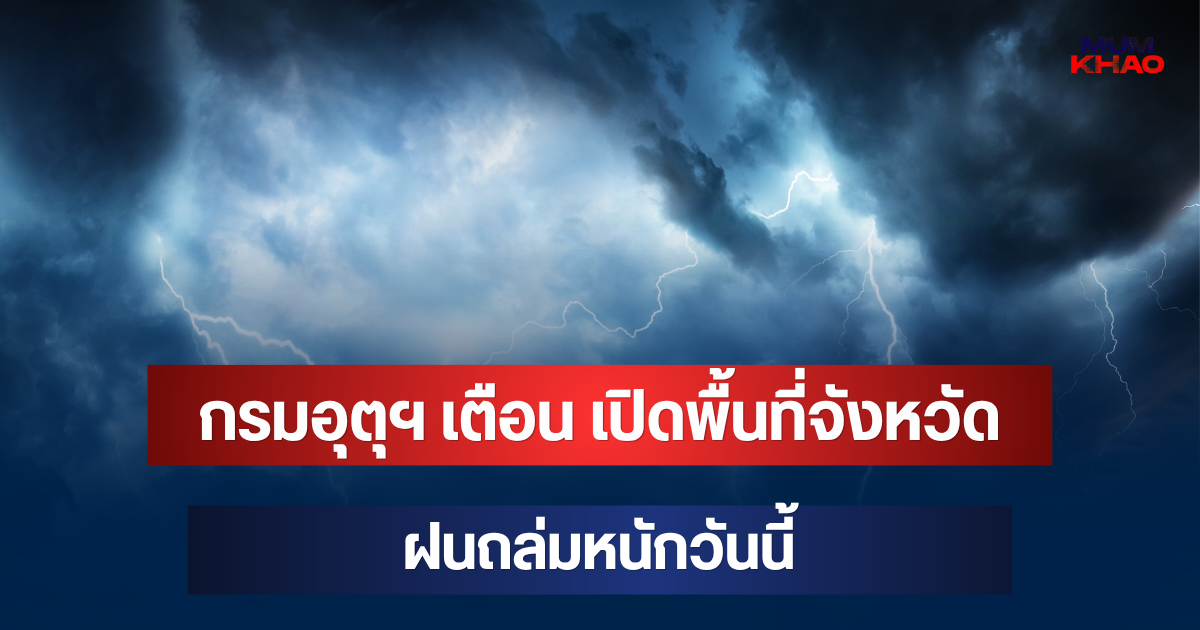 ประกาศแล้ว! กรมอุตุฯ เตือน เปิดพื้นที่จังหวัดฝนถล่มหนักวันนี้
