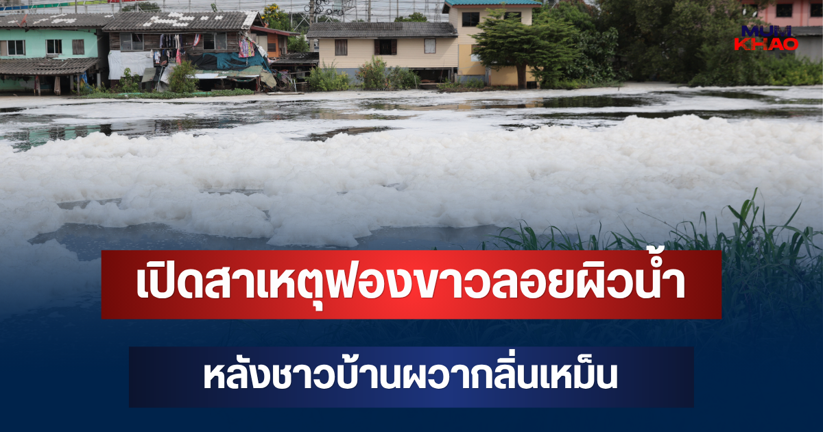 รู้แล้ว! เปิดสาเหตุฟองขาวลอยผิวน้ำปากคลองรังสิต หลังชาวบ้านผวากลิ่นเหม็น