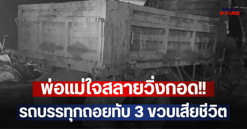 พ่อแม่ใจสลายวิ่งกอด!! รถบรรทุกถอยทับ 3 ขวบเสียชีวิต