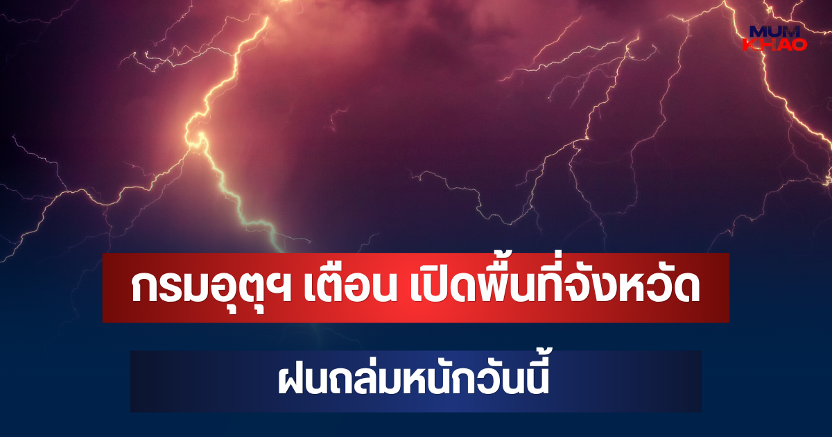 ประกาศแล้ว! กรมอุตุฯ เตือน เปิดพื้นที่จังหวัดฝนถล่มหนักวันนี้