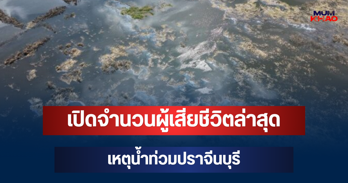 สะเทือนใจ! เปิดจำนวนผู้เสียชีวิตล่าสุด เหตุน้ำท่วมปราจีนบุรี