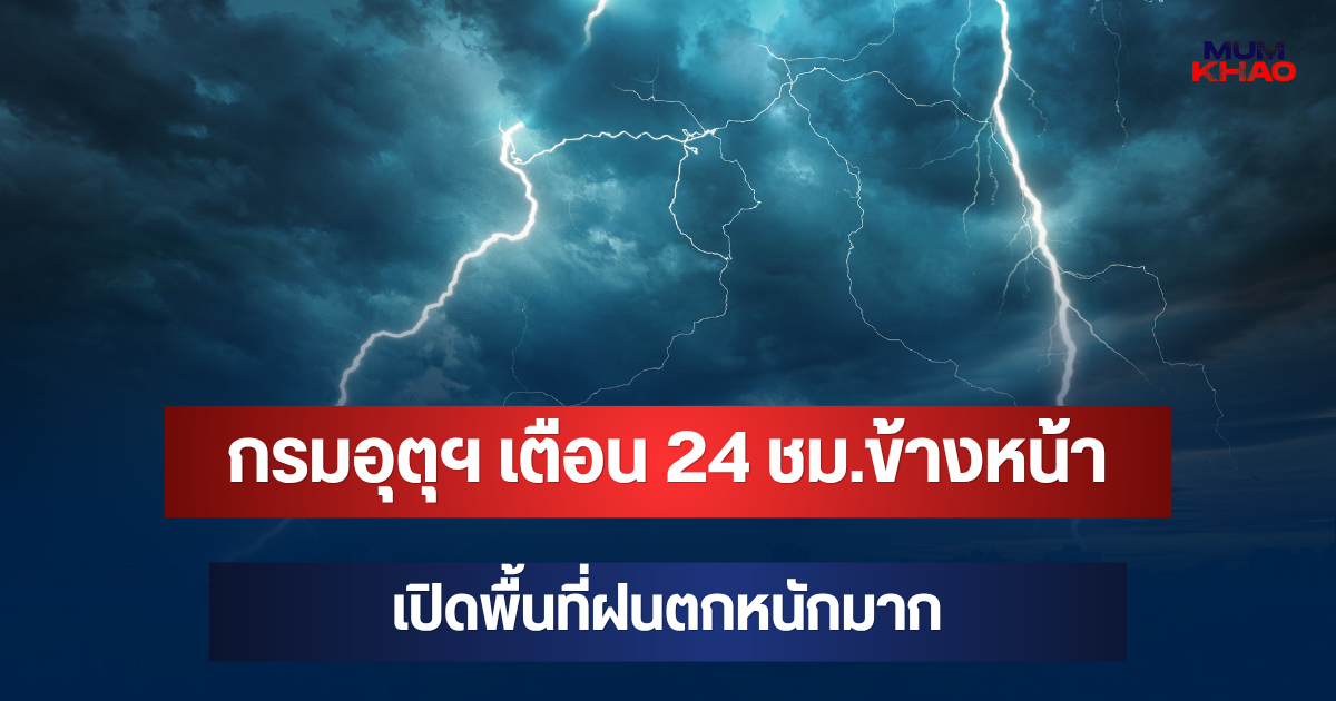 ประกาศแล้ว! กรมอุตุฯ เตือน 24 ชม.ข้างหน้า เปิดพื้นที่ฝนตกหนักมาก