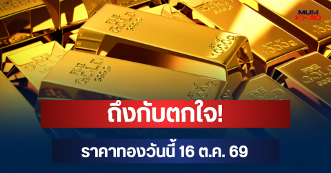 ถึงกับตกใจ! ราคาทองวันนี้ 16 ต.ค. 69