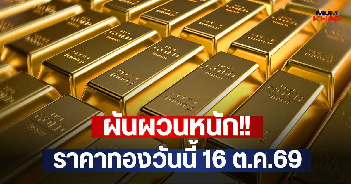 ผันผวนหนัก!! ราคาทองวันนี้ 16 ต.ค.69