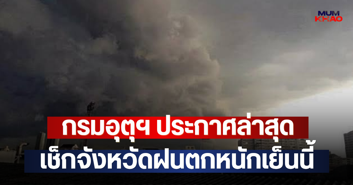กรมอุตุฯ ประกาศล่าสุด เช็กจังหวัดฝนตกหนักเย็นนี้