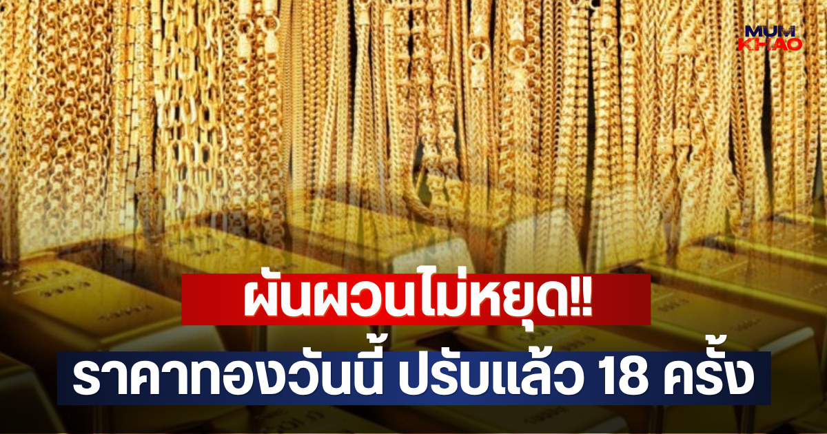 ผันผวนไม่หยุด!! ราคาทองวันนี้ ปรับแล้ว 18 ครั้ง