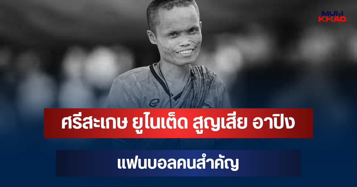 สุดเศร้า! ศรีสะเกษ ยูไนเต็ด สูญเสีย อาปิง แฟนบอลคนสำคัญ
