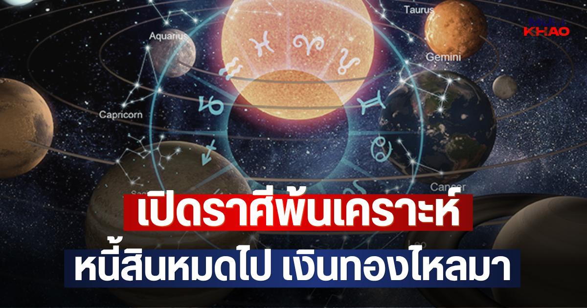 เปิดราศีพ้นเคราะห์ หนี้สินหมดไป เงินทองไหลมา