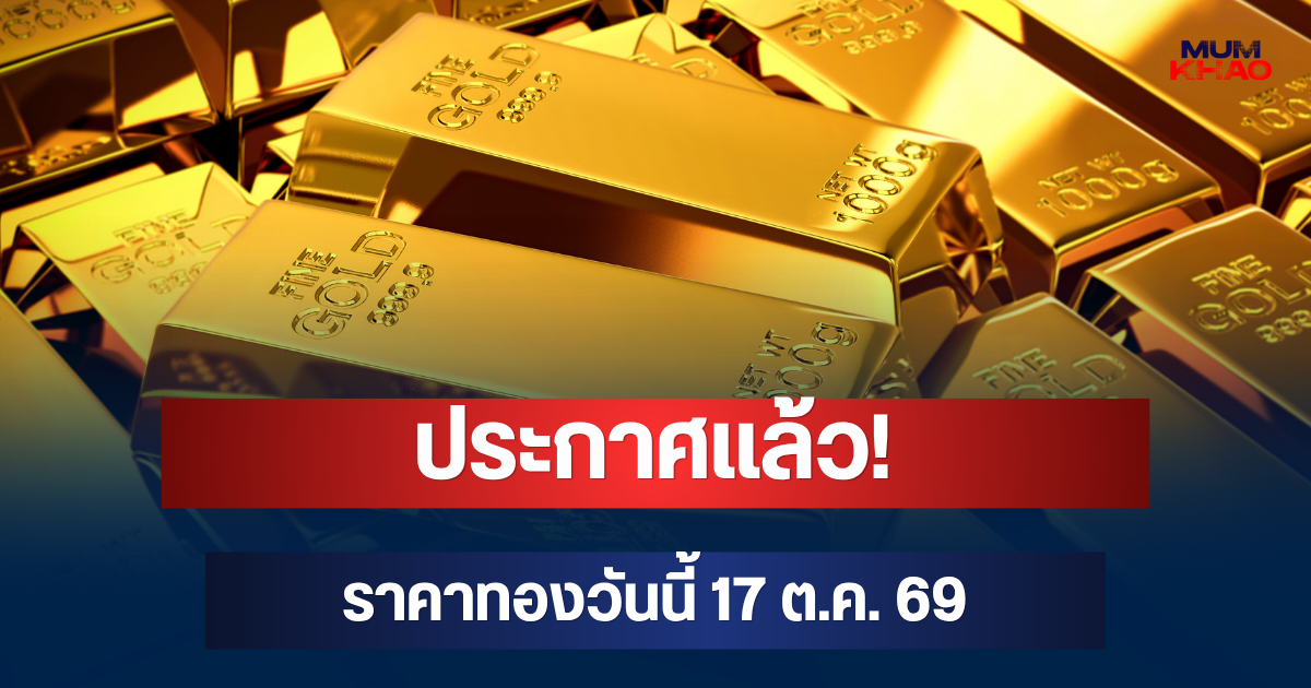 ประกาศแล้ว! ราคาทองวันนี้ 17 ต.ค. 69