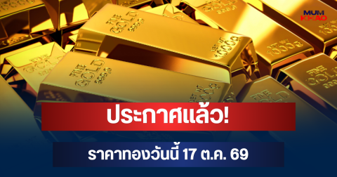 ประกาศแล้ว! ราคาทองวันนี้ 17 ต.ค. 69