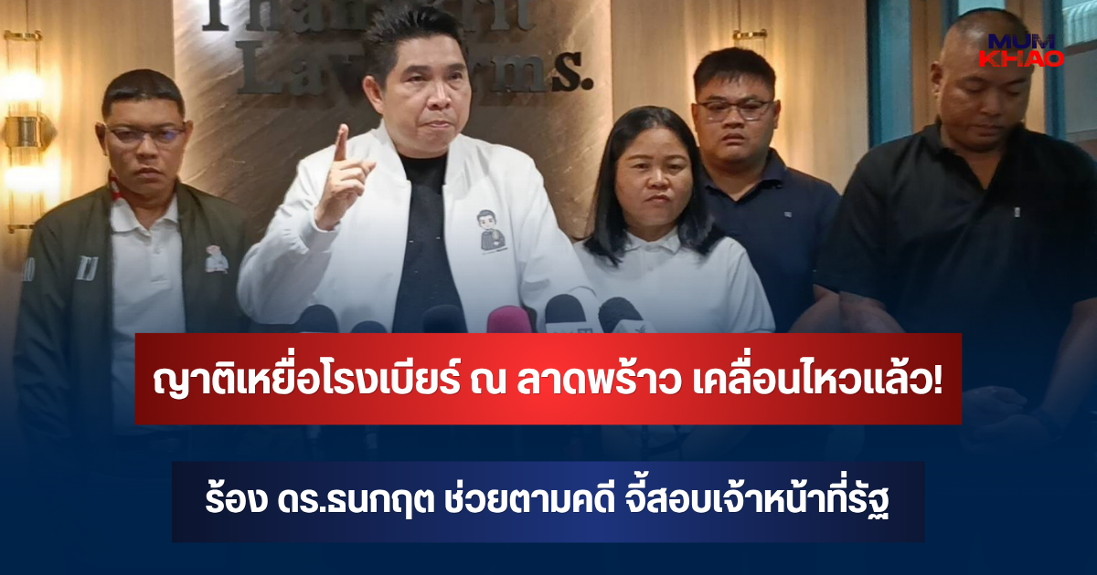 ญาติเหยื่อโรงเบียร์ ณ ลาดพร้าว เคลื่อนไหวแล้ว! ร้อง ดร.ธนกฤต ช่วยตามคดี จี้สอบเจ้าหน้าที่รัฐ