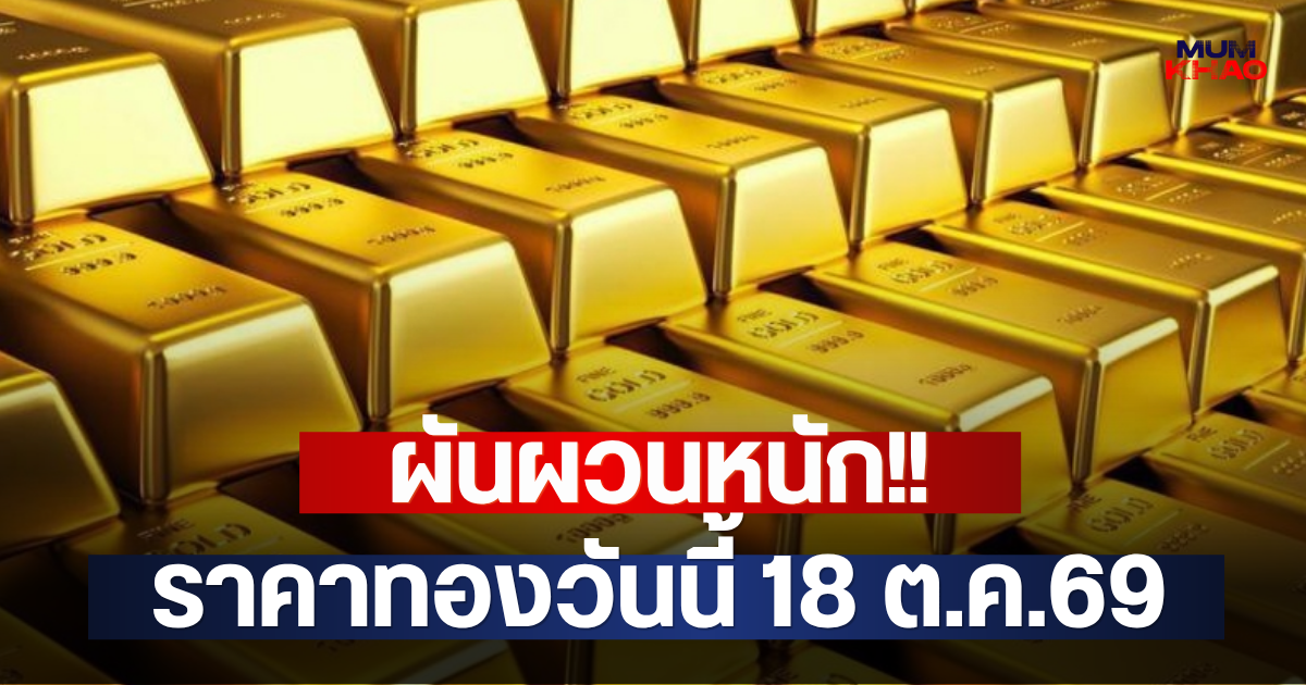 ผันผวนหนัก!! ราคาทองวันนี้ 18 ต.ค.69