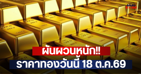 ผันผวนหนัก!! ราคาทองวันนี้ 18 ต.ค.69