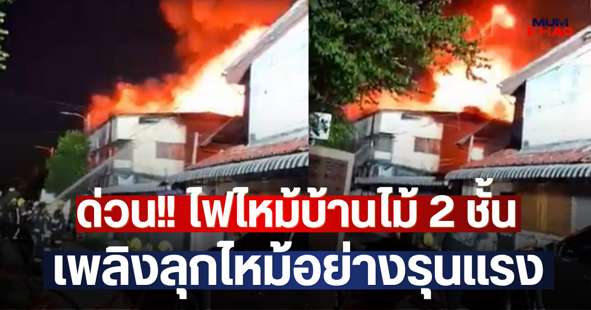 ด่วน!! ไฟไหม้บ้านไม้ 2 ชั้น เพลิงลุกไหม้อย่างรุนแรง