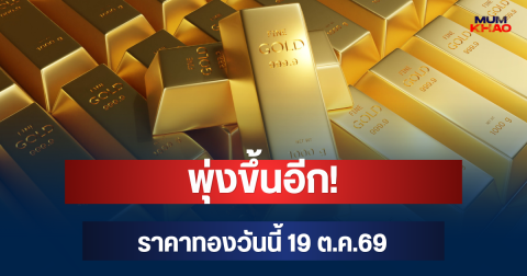 พุ่งขึ้นอีก! ราคาทองวันนี้ 19 ต.ค.69