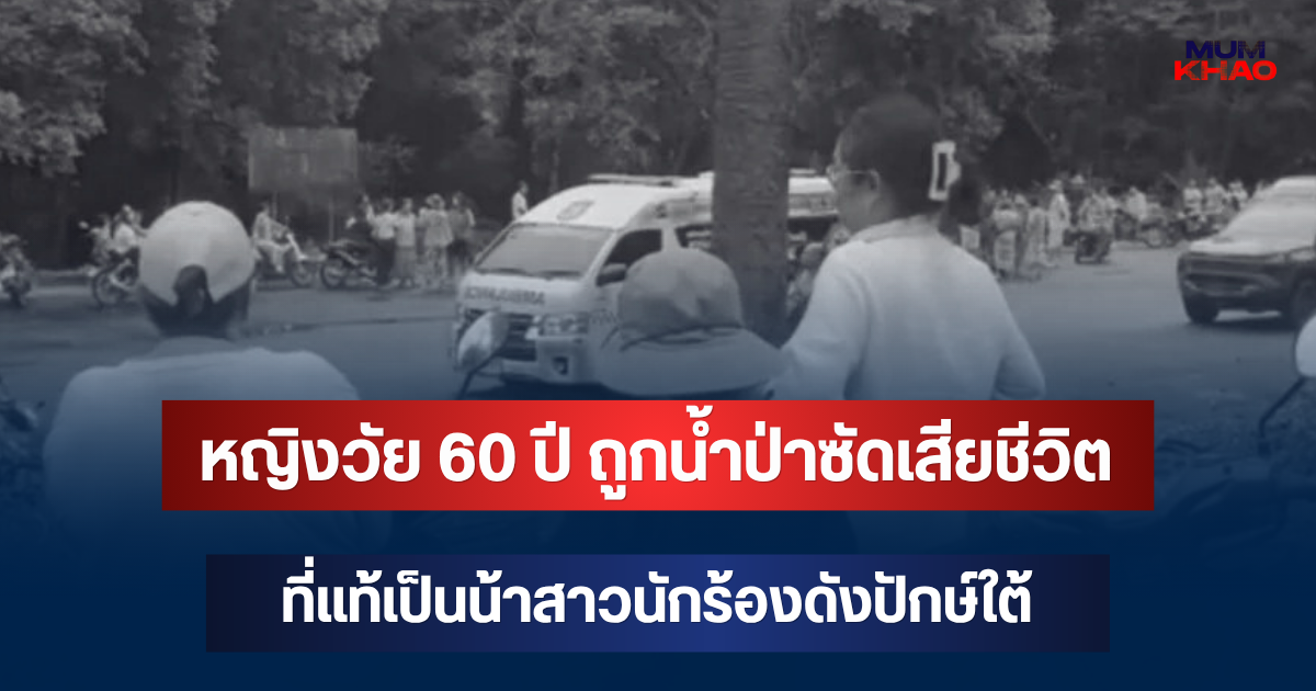 รู้แล้วยิ่งเศร้า! หญิงวัย 60 ปี ถูกน้ำป่าซัดเสียชีวิต ที่แท้เป็นน้าสาวนักร้องดังปักษ์ใต้