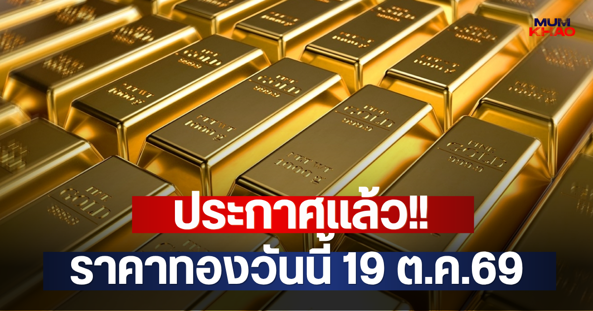ประกาศแล้ว!! ราคาทองวันนี้ 19 ต.ค.69