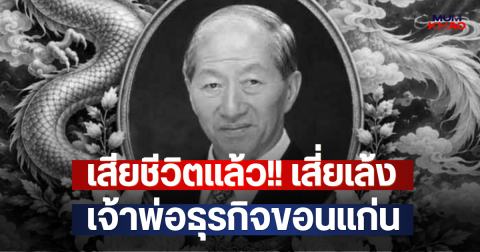 เสียชีวิตแล้ว!! เสี่ยเล้ง เจริญ พัฒน์ดำรงจิตร เจ้าพ่อธุรกิจขอนแก่น