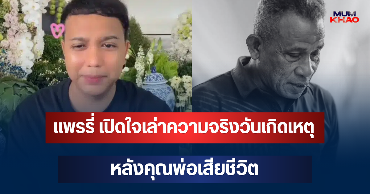 แพรรี่ เปิดใจเล่าความจริงวันเกิดเหตุ หลังคุณพ่อเสียชีวิต
