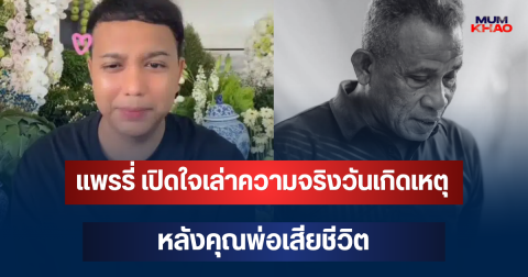 แพรรี่ เปิดใจเล่าความจริงวันเกิดเหตุ หลังคุณพ่อเสียชีวิต