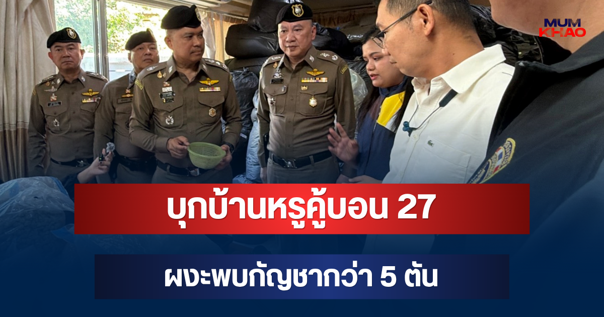 บุกบ้านหรูคู้บอน 27 ผงะพบกัญชากว่า 5 ตัน เตรียมกระจายส่งทั่วกรุง