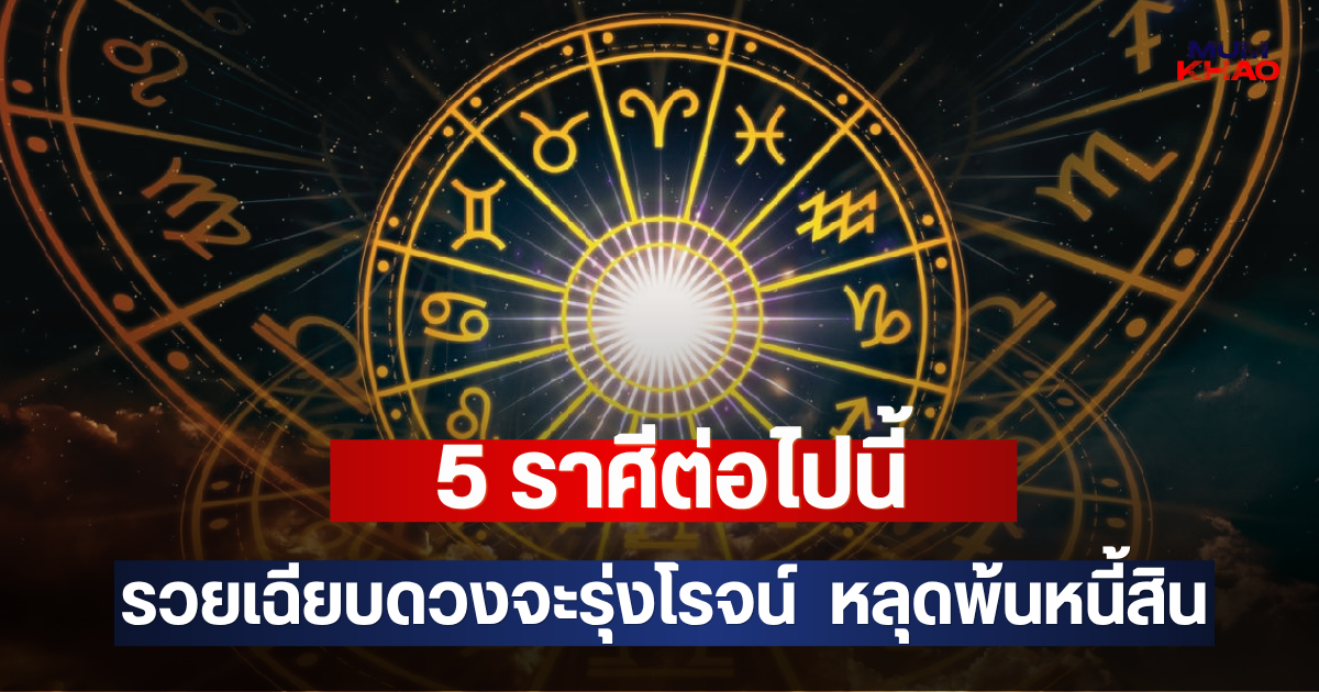 5 ราศีต่อไปนี้ รวยเฉียบดวงจะรุ่งโรจน์  หลุดพ้นหนี้สิน
