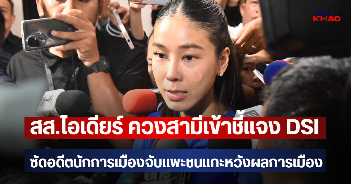 สส.ไอเดียร์ ควงสามีเข้าชี้แจง DSI  ซัดอดีตนักการเมืองจับแพะชนแกะหวังผลการเมือง